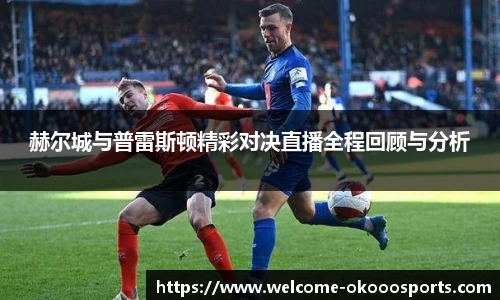 赫尔城与普雷斯顿精彩对决直播全程回顾与分析