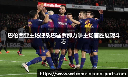 巴伦西亚主场迎战巴塞罗那力争主场首胜展现斗志