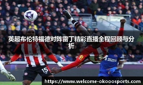 英超布伦特福德对阵雷丁精彩直播全程回顾与分析