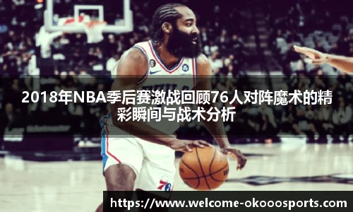 2018年NBA季后赛激战回顾76人对阵魔术的精彩瞬间与战术分析