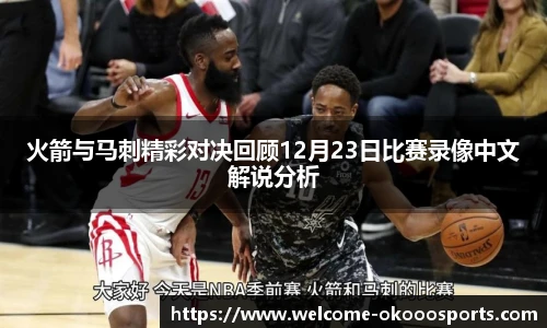 火箭与马刺精彩对决回顾12月23日比赛录像中文解说分析