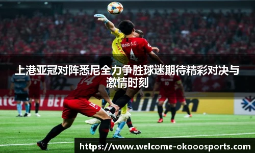 上港亚冠对阵悉尼全力争胜球迷期待精彩对决与激情时刻