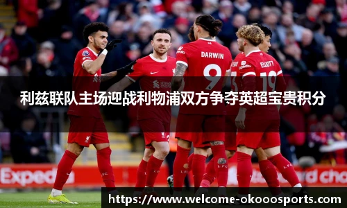 利兹联队主场迎战利物浦双方争夺英超宝贵积分