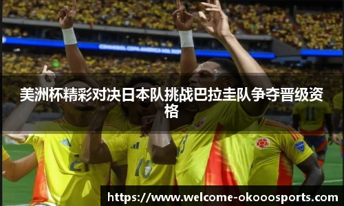 美洲杯精彩对决日本队挑战巴拉圭队争夺晋级资格