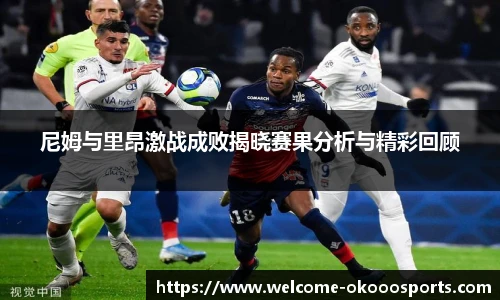 尼姆与里昂激战成败揭晓赛果分析与精彩回顾