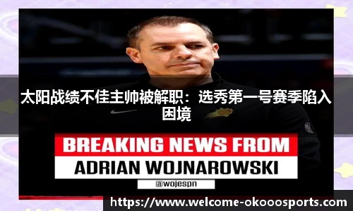 太阳战绩不佳主帅被解职：选秀第一号赛季陷入困境