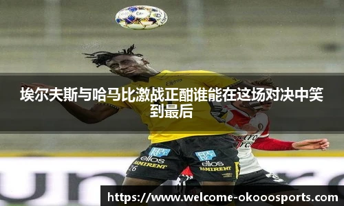 埃尔夫斯与哈马比激战正酣谁能在这场对决中笑到最后