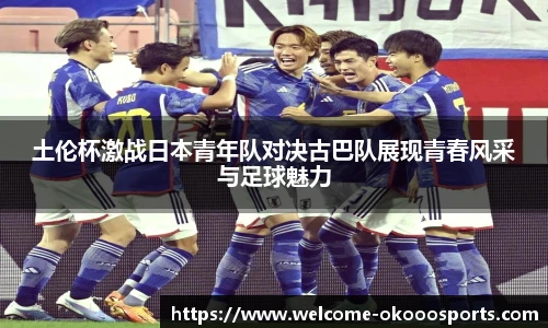 土伦杯激战日本青年队对决古巴队展现青春风采与足球魅力